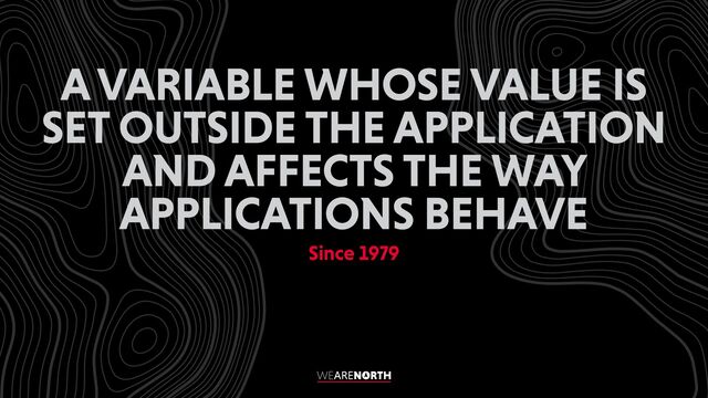 A VARIABLE WHOSE VALUE IS
SET OUTSIDE THE APPLICATION
AND AFFECTS THE WAY
APPLICATIONS BEHAVE
Since 1979
