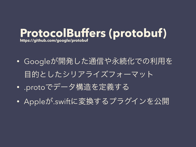 ProtocolBuffers (protobuf)
https://github.com/google/protobuf
• Google͕։ൃͨ͠௨৴΍ӬଓԽͰͷར༻Λ 
໨తͱͨ͠γϦΞϥΠζϑΥʔϚοτ
• .protoͰσʔλߏ଄Λఆٛ͢Δ
• Apple͕.swiftʹม׵͢ΔϓϥάΠϯΛެ։
