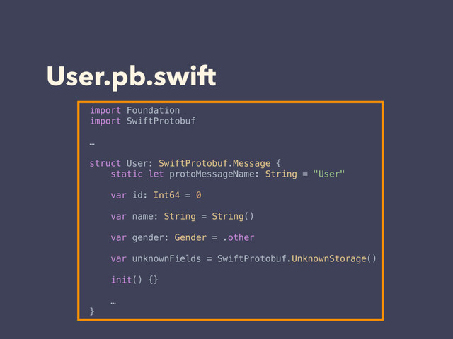 User.pb.swift
import Foundation
import SwiftProtobuf
…
struct User: SwiftProtobuf.Message {
static let protoMessageName: String = "User"
var id: Int64 = 0
var name: String = String()
var gender: Gender = .other
var unknownFields = SwiftProtobuf.UnknownStorage()
init() {}
…
}
