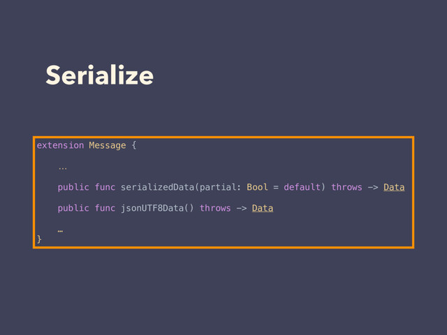 Serialize
extension Message {
…
public func serializedData(partial: Bool = default) throws -> Data
public func jsonUTF8Data() throws -> Data
…
}
