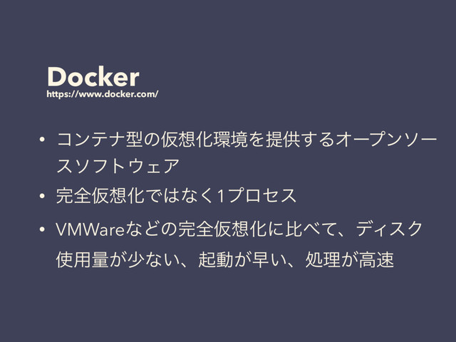 Docker
https://www.docker.com/
• ίϯςφܕͷԾ૝Խ؀ڥΛఏڙ͢ΔΦʔϓϯιʔ
ειϑτ΢ΣΞ
• ׬શԾ૝ԽͰ͸ͳ͘1ϓϩηε
• VMWareͳͲͷ׬શԾ૝Խʹൺ΂ͯɺσΟεΫ
࢖༻ྔ͕গͳ͍ɺىಈ͕ૣ͍ɺॲཧ͕ߴ଎

