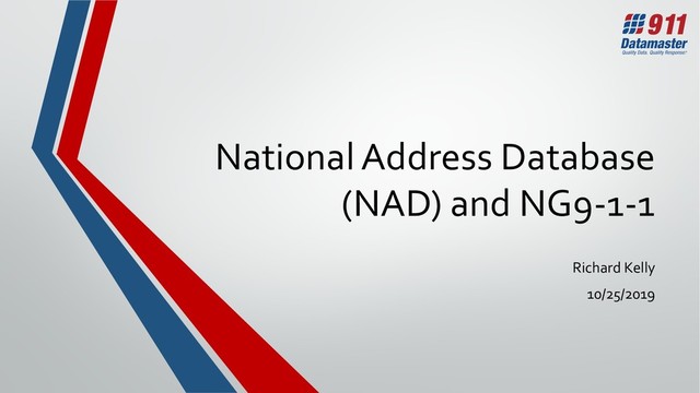 National Address Database
(NAD) and NG9-1-1
Richard Kelly
10/25/2019
