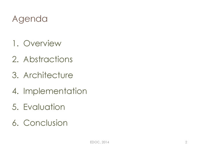 1. Overview
2. Abstractions
3. Architecture
4. Implementation
5. Evaluation
6. Conclusion
Agenda
EDOC, 2014 2
