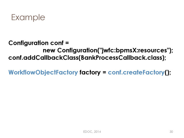 Example
Configuration conf =
new Configuration("jwfc:bpmsX:resources");
conf.addCallbackClass(BankProcessCallback.class);
WorkflowObjectFactory factory = conf.createFactory();
EDOC, 2014 30
