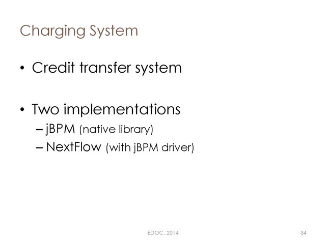 Charging System
• Credit transfer system
• Two implementations
– jBPM (native library)
– NextFlow (with jBPM driver)
EDOC, 2014 34
