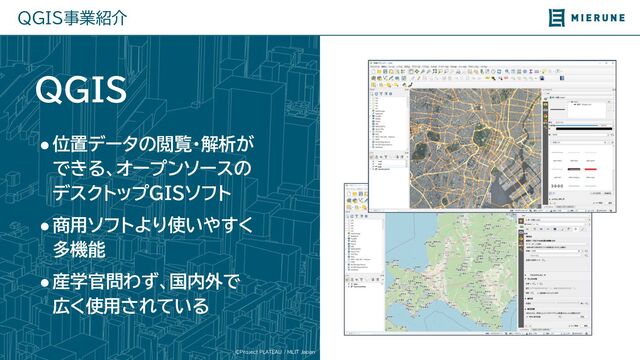 ©Project PLATEAU / MLIT Japan
QGIS事業紹介
QGIS
●位置データの閲覧・解析が
でき 、オープンソースの
デスクトップGISソフト
●商用ソフト 使いやすく
多機能
●産学官問わず、国内外で
広く使用さ てい
