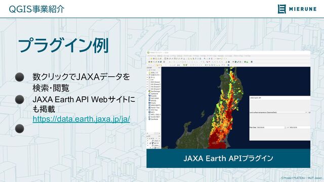 ©Project PLATEAU / MLIT Japan
QGIS事業紹介
プラグイン例
⚫ 数クリックでJAXAデータを
検索・閲覧
⚫ JAXA Earth API Webサイトに
も掲載
https://data.earth.jaxa.jp/ja/
⚫
JAXA Earth APIプラグイン
