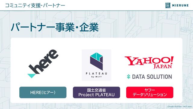 ©Project PLATEAU / MLIT Japan
コミュニティ支援・パートナー
パートナー事業・企業
HERE（ヒアー）
国土交通省
Project PLATEAU
ヤフー
データソリューション
