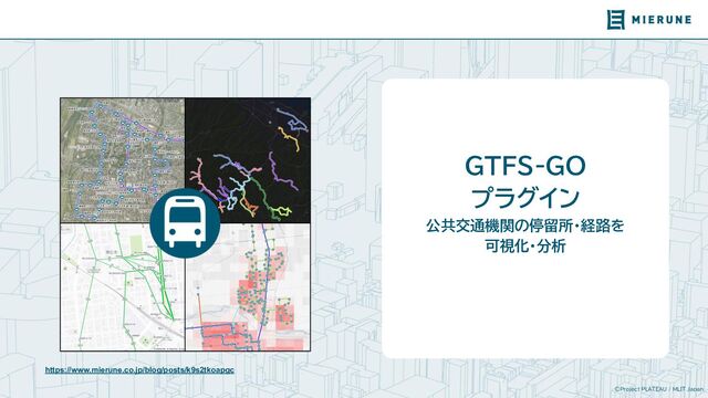 ©Project PLATEAU / MLIT Japan
GTFS-GO
プラグイン
公共交通機関の停留所・経路を
可視化・分析
https://www.mierune.co.jp/news/posts/ba7ffdzh0
https://www.mierune.co.jp/blog/posts/k9s2tkoapgc
