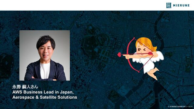 © 地理院地図 全国最新写真（シームレス）
永野 嗣人さん
AWS Business Lead in Japan,
Aerospace & Satellite Solutions
