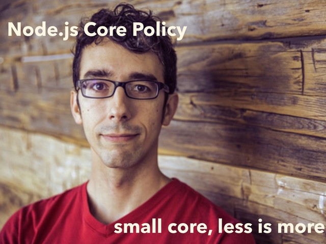 Node.js Core Policy
small core, less is more
