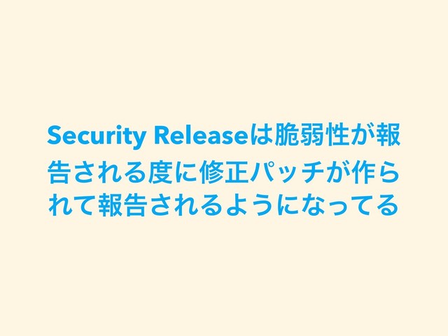 Security Release͸੬ऑੑ͕ใ
ࠂ͞ΕΔ౓ʹमਖ਼ύον͕࡞Β
Εͯใࠂ͞ΕΔΑ͏ʹͳͬͯΔ
