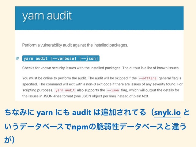 ͪͳΈʹ yarn ʹ΋ audit ͸௥Ճ͞ΕͯΔʢsnyk.io ͱ
͍͏σʔλϕʔεͰnpmͷ੬ऑੑσʔλϕʔεͱҧ͏
͕ʣ
