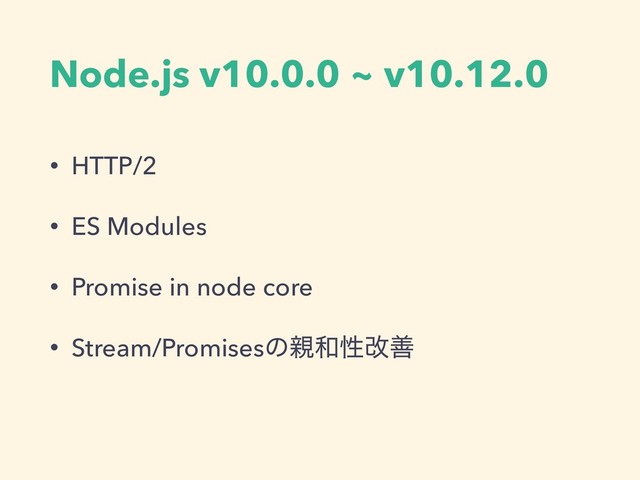 Node.js v10.0.0 ~ v10.12.0
• HTTP/2
• ES Modules
• Promise in node core
• Stream/Promisesͷ਌࿨ੑվળ
