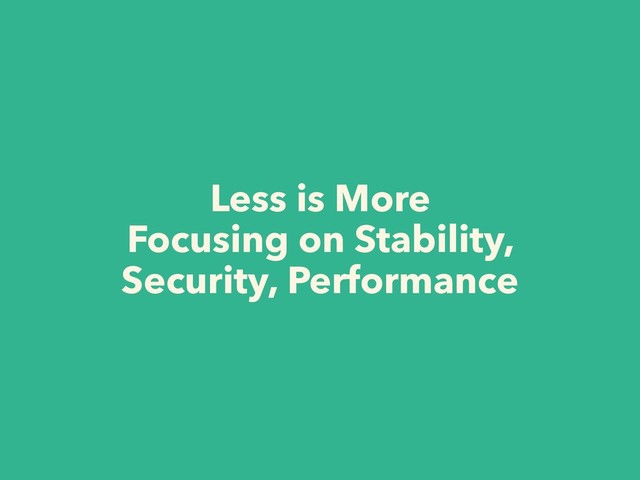 Less is More
Focusing on Stability,
Security, Performance
