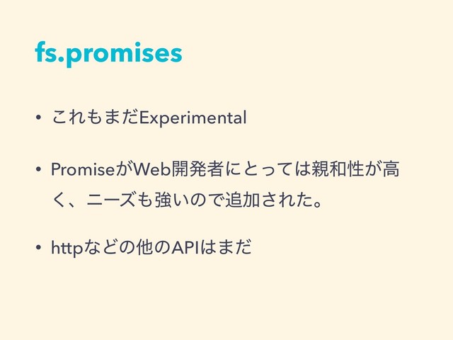 fs.promises
• ͜Ε΋·ͩExperimental
• Promise͕Web։ൃऀʹͱͬͯ͸਌࿨ੑ͕ߴ
͘ɺχʔζ΋ڧ͍ͷͰ௥Ճ͞Εͨɻ
• httpͳͲͷଞͷAPI͸·ͩ

