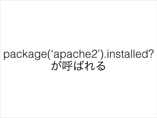 package(‘apache2’).installed?
͕ݺ͹ΕΔ
