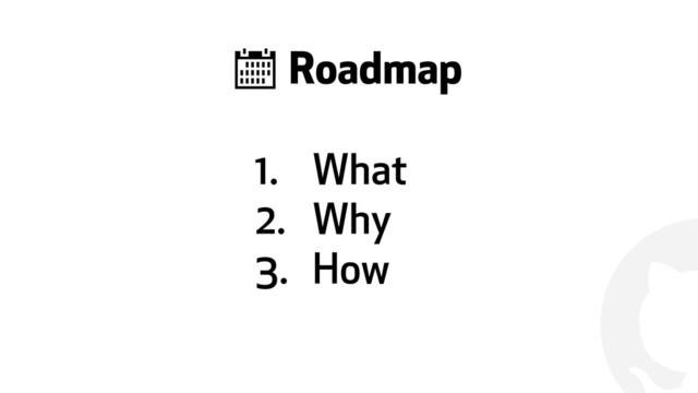 !
1. What
2. Why
3. How
& Roadmap
