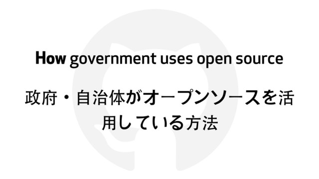 !
How government uses open source
政府ɾ⾃自治体がオープンソースを活
⽤用している⽅方法
