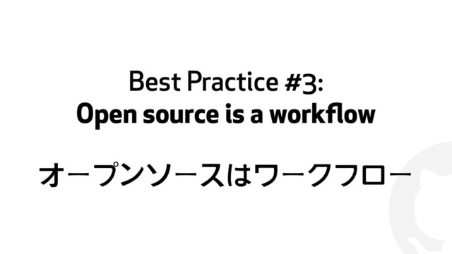 !
Best Practice #3:
Open source is a workﬂow
オープンソースはワークフロー
