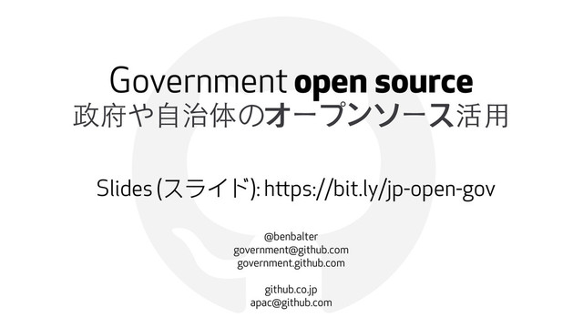 !
Government open source
政府や⾃自治体のオープンソース活⽤用
@benbalter
government@github.com
government.github.com
github.co.jp
apac@github.com
Slides (スライド): https://bit.ly/jp-open-gov
