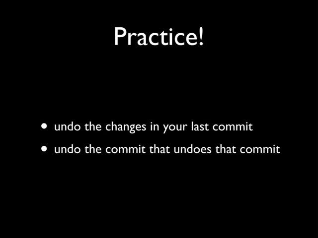 Practice!
• undo the changes in your last commit
• undo the commit that undoes that commit
