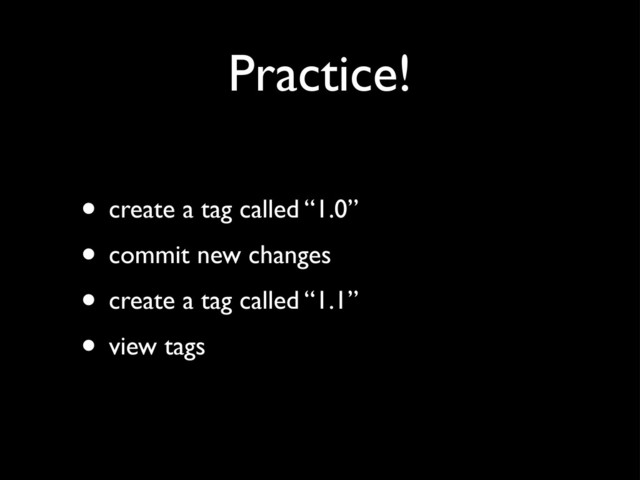 Practice!
• create a tag called “1.0”
• commit new changes
• create a tag called “1.1”
• view tags
