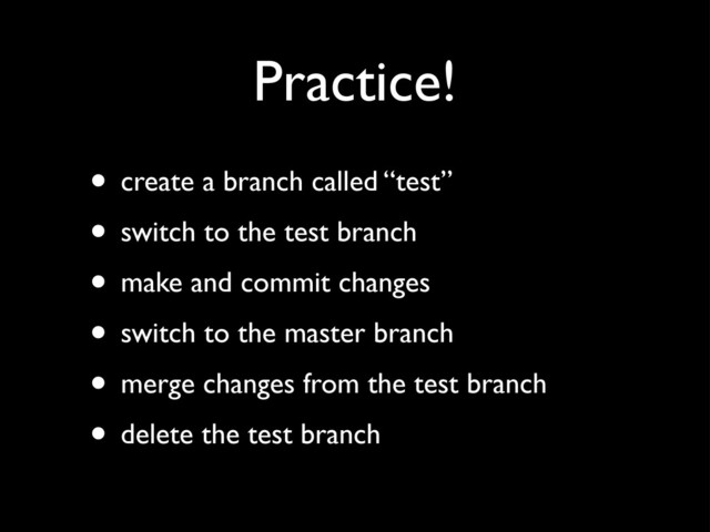 Practice!
• create a branch called “test”
• switch to the test branch
• make and commit changes
• switch to the master branch
• merge changes from the test branch
• delete the test branch
