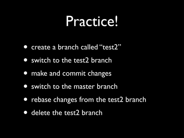 Practice!
• create a branch called “test2”
• switch to the test2 branch
• make and commit changes
• switch to the master branch
• rebase changes from the test2 branch
• delete the test2 branch
