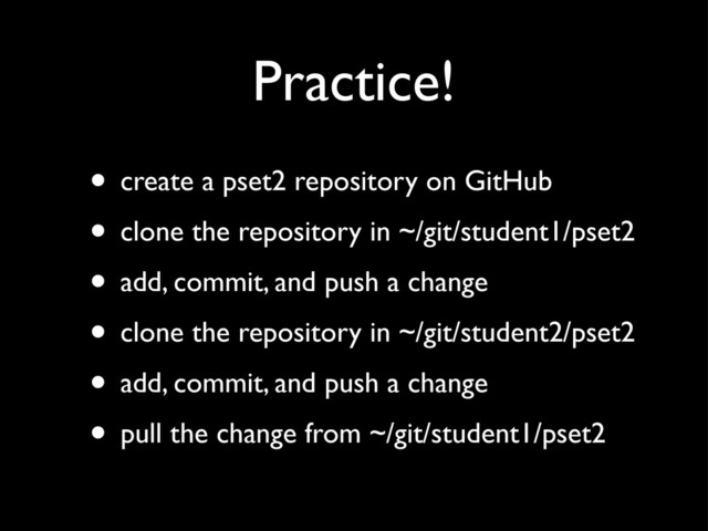 Practice!
• create a pset2 repository on GitHub
• clone the repository in ~/git/student1/pset2
• add, commit, and push a change
• clone the repository in ~/git/student2/pset2
• add, commit, and push a change
• pull the change from ~/git/student1/pset2
