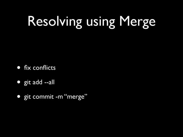 Resolving using Merge
• ﬁx conﬂicts
• git add --all
• git commit -m “merge”
