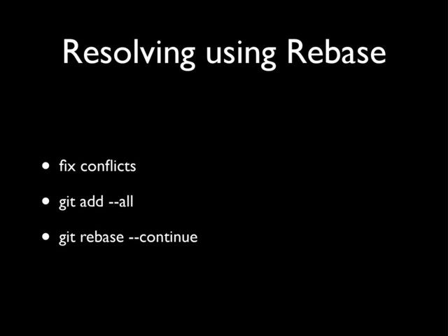 Resolving using Rebase
• ﬁx conﬂicts
• git add --all
• git rebase --continue
