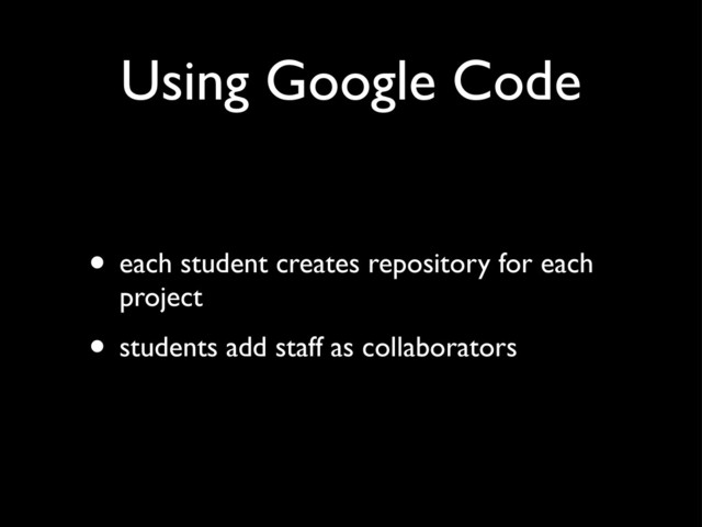 Using Google Code
• each student creates repository for each
project
• students add staff as collaborators
