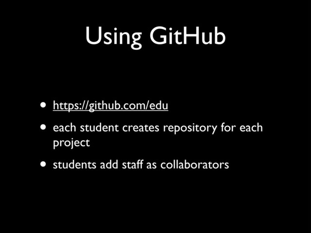 Using GitHub
• https://github.com/edu
• each student creates repository for each
project
• students add staff as collaborators

