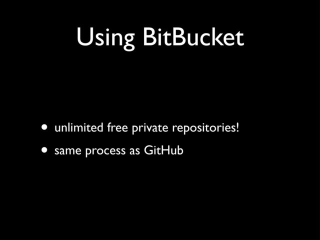 Using BitBucket
• unlimited free private repositories!
• same process as GitHub
