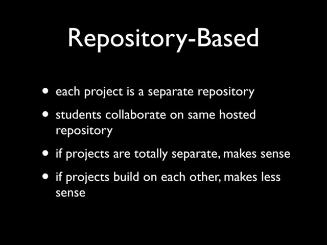 Repository-Based
• each project is a separate repository
• students collaborate on same hosted
repository
• if projects are totally separate, makes sense
• if projects build on each other, makes less
sense
