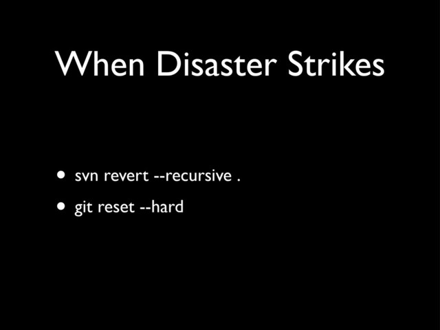 When Disaster Strikes
• svn revert --recursive .
• git reset --hard
