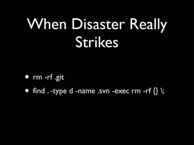 When Disaster Really
Strikes
• rm -rf .git
• ﬁnd . -type d -name .svn -exec rm -rf {} \;
