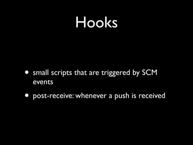 Hooks
• small scripts that are triggered by SCM
events
• post-receive: whenever a push is received
