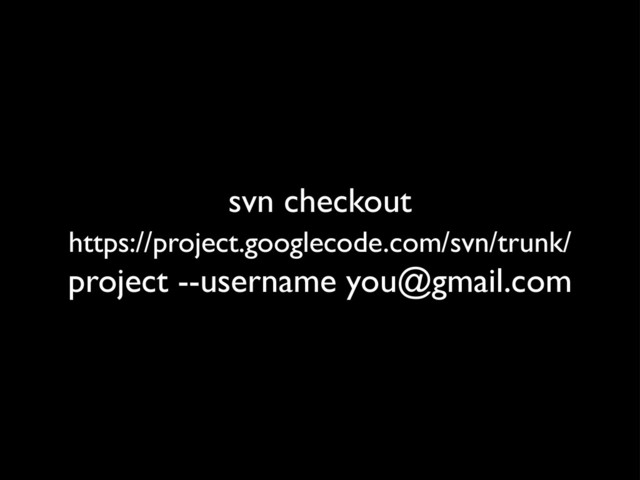 svn checkout
https://project.googlecode.com/svn/trunk/
project --username you@gmail.com
