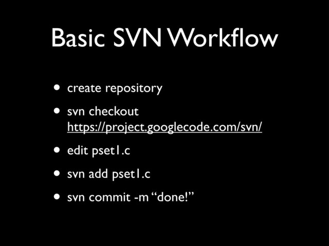 Basic SVN Workﬂow
• create repository
• svn checkout
https://project.googlecode.com/svn/
• edit pset1.c
• svn add pset1.c
• svn commit -m “done!”
