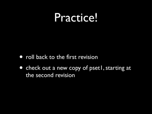Practice!
• roll back to the ﬁrst revision
• check out a new copy of pset1, starting at
the second revision
