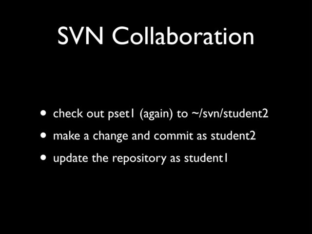 SVN Collaboration
• check out pset1 (again) to ~/svn/student2
• make a change and commit as student2
• update the repository as student1
