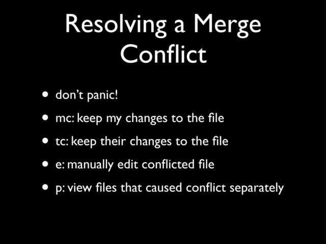 Resolving a Merge
Conﬂict
• don’t panic!
• mc: keep my changes to the ﬁle
• tc: keep their changes to the ﬁle
• e: manually edit conﬂicted ﬁle
• p: view ﬁles that caused conﬂict separately
