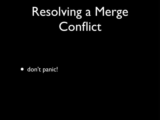Resolving a Merge
Conﬂict
• don’t panic!
