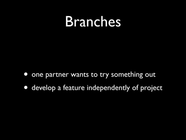 Branches
• one partner wants to try something out
• develop a feature independently of project
