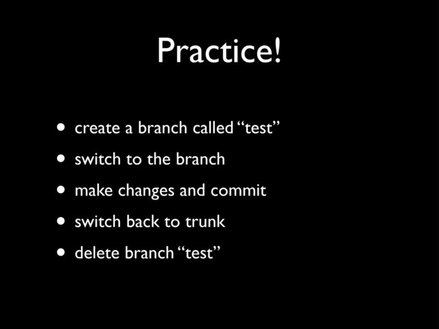 Practice!
• create a branch called “test”
• switch to the branch
• make changes and commit
• switch back to trunk
• delete branch “test”
