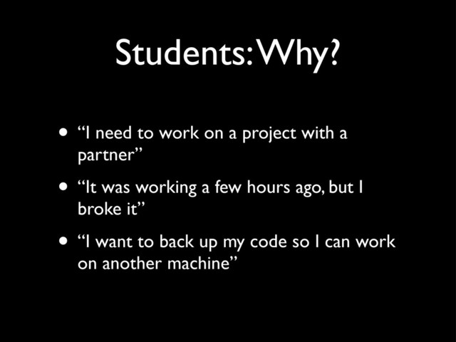 Students: Why?
• “I need to work on a project with a
partner”
• “It was working a few hours ago, but I
broke it”
• “I want to back up my code so I can work
on another machine”
