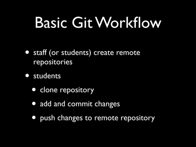 Basic Git Workﬂow
• staff (or students) create remote
repositories
• students
• clone repository
• add and commit changes
• push changes to remote repository
