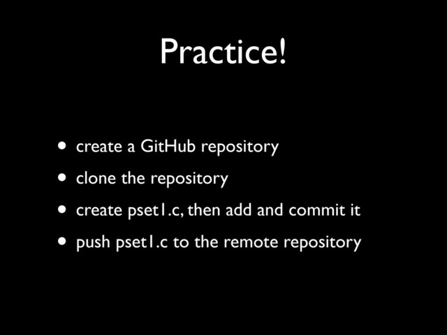Practice!
• create a GitHub repository
• clone the repository
• create pset1.c, then add and commit it
• push pset1.c to the remote repository
